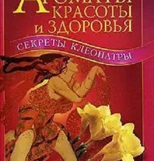 Ароматы красоты и здоровья. Секреты Клеопатры