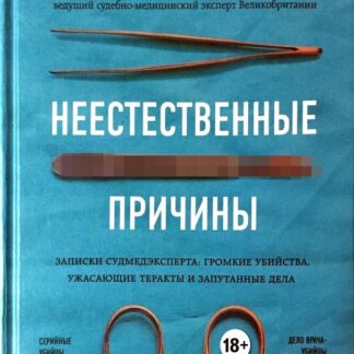 Неестественные причины. Записки судмедэксперта: громкие убийства, ужасающие теракты и запутанные дела