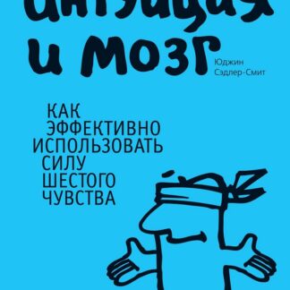 Интуиция и мозг. Как эффективно использовать силу шестого чувства