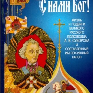 Мы русские! С нами Бог! Жизнь и подвиги великого русского полководца А. В. Суворова и составленный им Покаянный канон