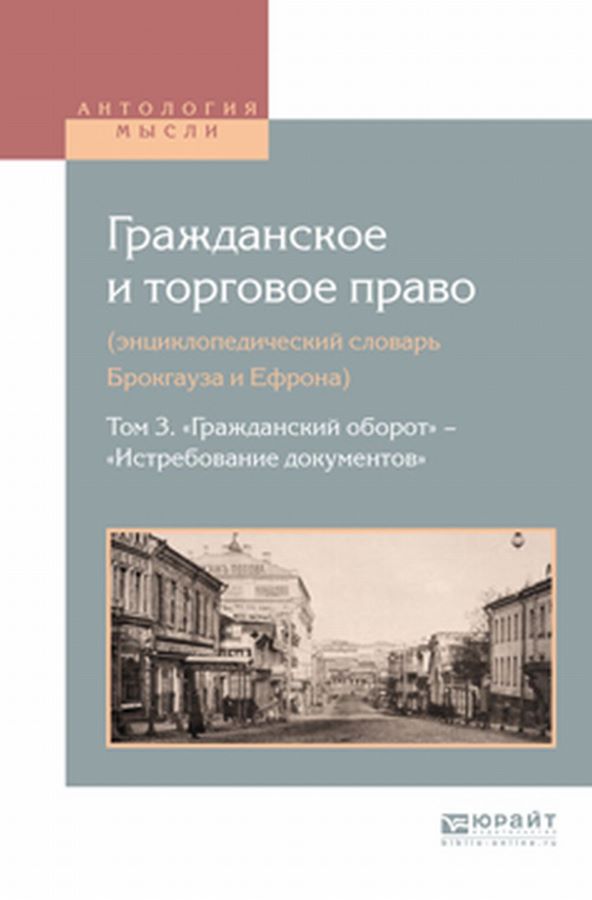 Гражданское и торговое право (энциклопедический словарь брокгауза и ефрона) в 10 т.
Том 3. «гражданский оборот» — «истребование документов». Т.3