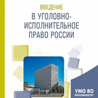 ВВЕДЕНИЕ В УГОЛОВНО-ИСПОЛНИТЕЛЬНОЕ ПРАВО РОССИИ.
Учебное пособие для вузов