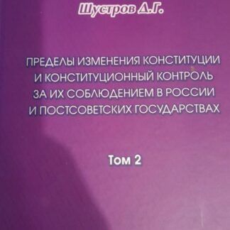 Пределы изменения конституции и конституционный контроль за их соблюдением в России и постсоветских государствах : сравнительно-правовое исследование : монография: в 2 т.. Т. 2