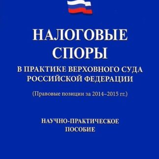 Налоговые споры в практике Верховного Суда Российской Федерации (Правовые позиции за 2014–2015 гг.)