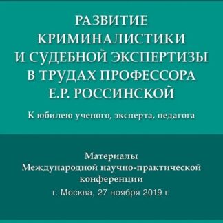 Развитие криминалистики и судебной экспертизы в трудах профессора Е.Р. Россинской: к юбилею ученого, эксперта, педагога. Материалы Международной научно-практической конференции, г. Москва, 27 ноября 2019 г.