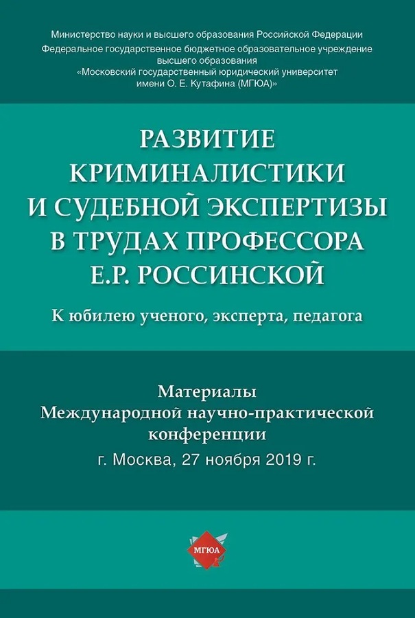 Развитие криминалистики и судебной экспертизы в трудах профессора Е.Р. Россинской: к юбилею ученого, эксперта, педагога. Материалы Международной научно-практической конференции, г. Москва, 27 ноября 2019 г.