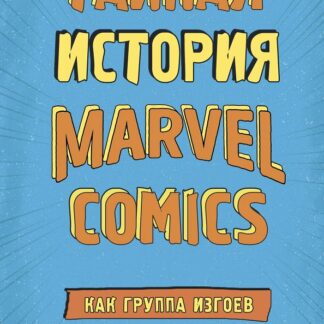 Тайная история Marvel Comics. Как группа изгоев создала супергероев