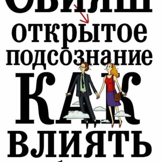 Открытое подсознание. Как влиять на себя и других. Легкий путь к позитивным изменениям