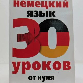 Немецкий язык. 30 уроков. От нуля до совершенства