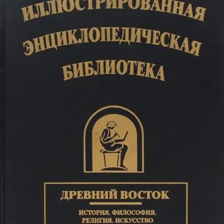 Иллюстрированная энциклопедическая библиотека. Древний Восток. История. Философия. Религия. Искусство