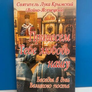 Принесем тебе любовь нашу. Беседы в дни великого поста