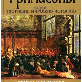 Фримасоны. Люди, творящие мировую историю