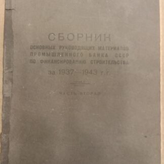 Сборник основных руководящих материалов Промышленного банка СССР по финансированию строительства за 1937-1943 гг. Часть вторая.