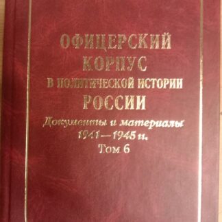 Офицерский корпус в политической истории России. Документы и материалы 1941-1945. Том 6