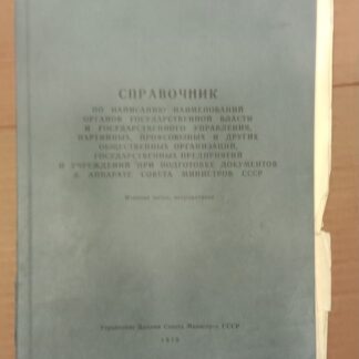 Справочник по написанию наименований органов государственной власти и государственного управления, партийных, профсоюзных и других общественных организаций, государственных предприятий и учреждений при подготовке документов в аппарате Совета Министров СССР