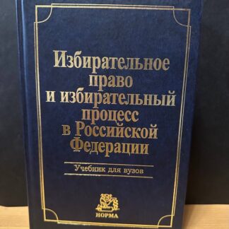 Избирательное право и избирательный процесс в Российской Федерации. Учебник для ВУЗов